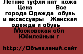 Летние туфли нат. кожа › Цена ­ 5 000 - Все города Одежда, обувь и аксессуары » Женская одежда и обувь   . Московская обл.,Юбилейный г.